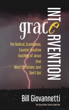 Grace Intervention : The Radical, Scandalous, Counter-Intuitive Teaching of Jesus that Most Christians Just Don't Get