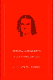 Rebecca Harding Davis : A Life Among Writers