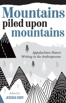 Mountains Piled Upon Mountains : Appalachian Nature Writing in the Anthropocene