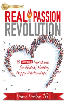 Real Passion Revolution : 10 Secret Ingredients for Healed, Healthy, Happy Relationships