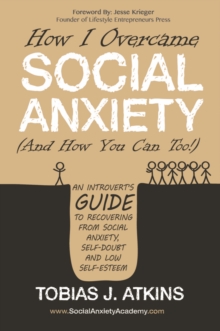 How I Overcame Social Anxiety (And How You Can Too!) : An Introvert's Guide to Recovering From Social Anxiety, Self-Doubt and Low Self-Esteem