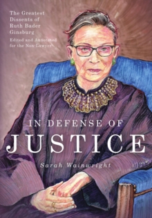 In Defense of Justice: The Greatest Dissents of Ruth Bader Ginsburg : Edited and Annotated for the Non-Lawyer