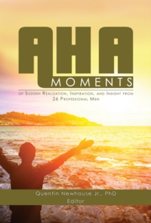 A-ha Moments! : of Sudden Realization, Inspiration, and Insight from 26 Professional Men