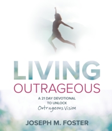 Living Outrageous : A 21-Day Devotional To Unlock Outrageous Vision