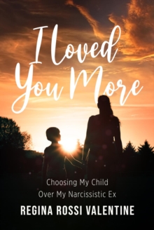 I Loved You More : Choosing My Child Over My Narcissistic Ex