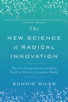 The New Science Of Radical Innovation : The Six Competencies Leaders Need To Win In A Complex World