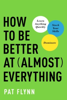 How To Be Better At Almost Everything : Learn Anything Quickly, Stack Your Skills, Dominate