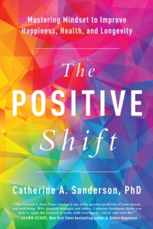 The Positive Shift : Mastering Mindset To Improve Happiness, Health, And Longevity