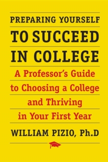 Preparing Yourself to Succeed in College : A Professor's Guide to Choosing a College and Thriving in Your First Year