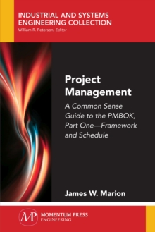 Project Management : A Common Sense Guide to the PMBOK, Part One - Framework and Schedule