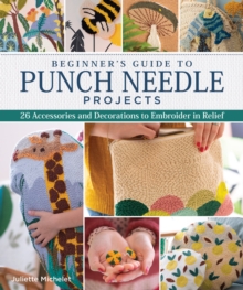 Beginner's Guide to Punch Needle Projects : 26 Accessories and Decorations to Embroider in Relief