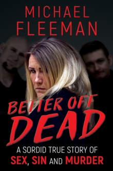 Better Off Dead : A Sordid True Story of Sex, Sin and Murder