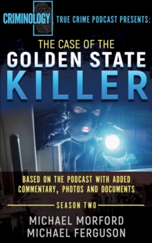 The Case of the Golden State Killer : Based on the Podcast with Additional Commentary, Photographs and Documents