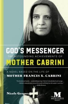 God's Messenger : The Astounding Achievements of Mother Cabrini: A Novel Based on the Life of Mother Frances X. Cabrini