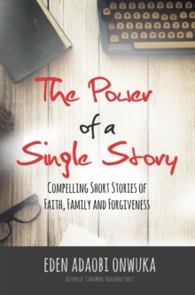 Power Of A Single Story: Compelling Short Stories Of Faith, Family And Forgiveness