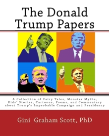 The Donald Trump Papers : A Collection of Fairy Tales, Monster Myths, Kids' Stories, Cartoons, Poems, and Commentary about Trump's Improbable Campaign and Presidency