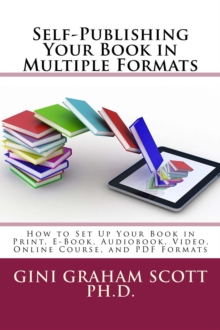 Self-Publishing Your Book in Multiple Formats : How to Set Up Your Book in Print, E-Book, Audiobook, Video, Online Course, and PDF Formats