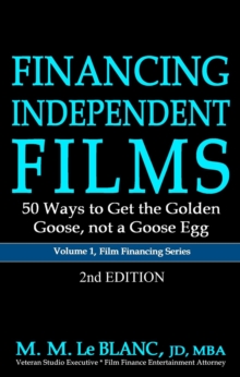 FINANCING INDEPENDENT FILMS, 2nd Edition : 50 Ways to Get the Golden Goose, not a Goose Egg