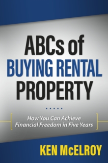 ABCs Of Buying Rental Property : How You Can Achieve Financial Freedom In Five Years