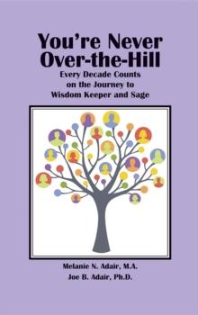 You're Never Over-the-Hill : Every Decade Counts on the Journey to Wisdom Keeper and Sage