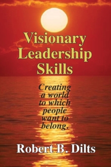 Visionary Leadership Skills : Creating a world to which people want to belong