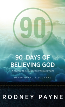 90 Days Of Believing God: A Journey To Increasing Your Personal Faith (Devotional & Journal)