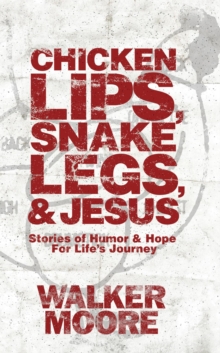 Chicken Lips, Snake Legs, And Jesus: Stories Of Humor & Hope For Life's Journey