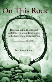 On This Rock : Discover What People Said and Believed about Jesus Christ in the Early New Testament Era