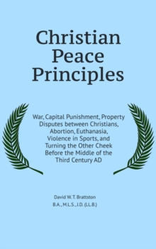 Christian Peace Principles : War, Capital Punishment, Property Disputes between Christians, Abortion, Euthanasia, Violence in Sports, and Turning the Other Cheek Before the Middle of the Third Century