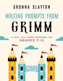 Writing Prompts From Grimm : A Fairy-Tale Themed Workbook for Grades 7 - 12