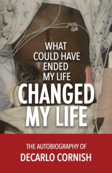 What Could Have Ended My Life Changed My Life : The Autobiography of Decarlo Cornish