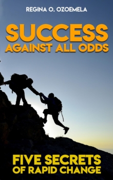 Success Against All Odds : Five Secrets of Rapid Change