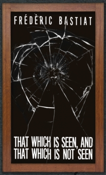 That Which is Seen, and That Which is Not Seen : Bastiat and the Broken Window (1853)