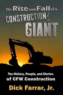 The Rise and Fall of a Construction Giant : The History, People, and Stories of CFW Construction