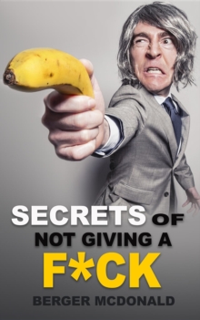 Secrets of Not Giving a F*ck : A Humorous Guide to Stop Worrying about F*cking Sh*t, and Start Living a Stress-Free Life