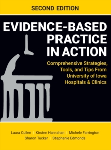 Evidence-Based Practice in Action, Second Edition : Comprehensive Strategies, Tools, and Tips From University of Iowa Hospitals & Clinics