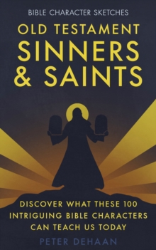 Old Testament Sinners and Saints : Discover What These 100 Intriguing Bible Characters Can Teach Us Today