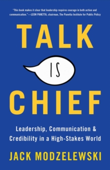 Talk Is Chief : Leadership, Communication, and Credibility in a High-Stakes World, Hardback Book Talk Is Chief : Leadership, Communication, and Credibility in a High-Stakes World, Hardback Book