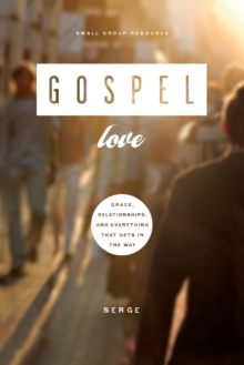 Gospel Love : Grace, Relationships, and Everything that Gets in the Way