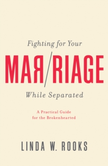 Fighting for Your Marriage While Separated : A Practical Guide for the Brokenhearted