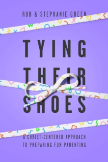 Tying Their Shoes : A Christ-Centered Approach to Preparing for Parenting