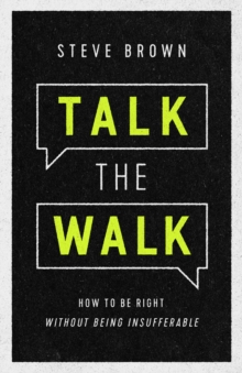 Talk the Walk : How to Be Right without Being Insufferable