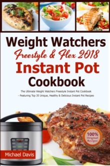 Weight Watchers Freestyle & Flex Instant Pot Cookbook 2018 : The Ultimate WW Freestyle Instant Pot Cookbook - Featuring Top 35 Unique, Delicious and Easy Weight Watchers Instant Pot Recipes