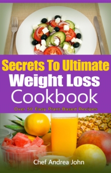 Secrets to Ultimate Weight Loss Cookbook : Over 50 Plant-Based Recipes To Help you Lose Weight