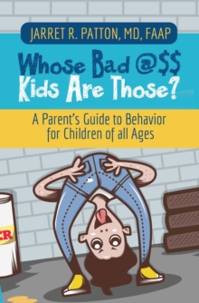 Whose Bad @$$ Kids are Those? : A Parent's Guide to Behavior for Children of all Ages