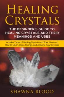 Healing Crystals: A inceptor est scriptor Rector ut sanitas et usus Arcana Coelestia Crystals et Their : Includes Types of Healing Crystals and Their Uses and How to Clean, Clear, Charge, and Activate