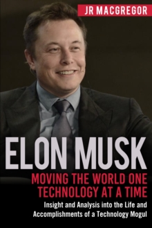 Elon Musk: Moving the World One Technology at a Time : Insight and Analysis into the Life and Accomplishments of a Technology Mogul