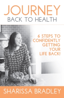 Journey Back to Health : 6 Steps to Confidently Getting Your Life Back