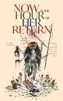 Now is the Hour of Her Return : Poems in Praise of the Divine Mother Kali