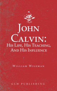 John Calvin : His Life, His Teaching, And His Influence